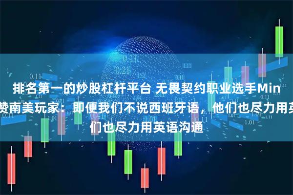 排名第一的炒股杠杆平台 无畏契约职业选手Miniboo点赞南美玩家：即便我们不说西班牙语，他们也尽力用英语沟通