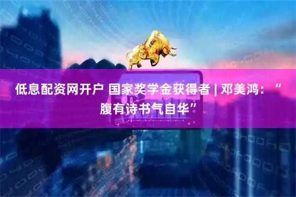 低息配资网开户 国家奖学金获得者 | 邓美鸿：“腹有诗书气自华”