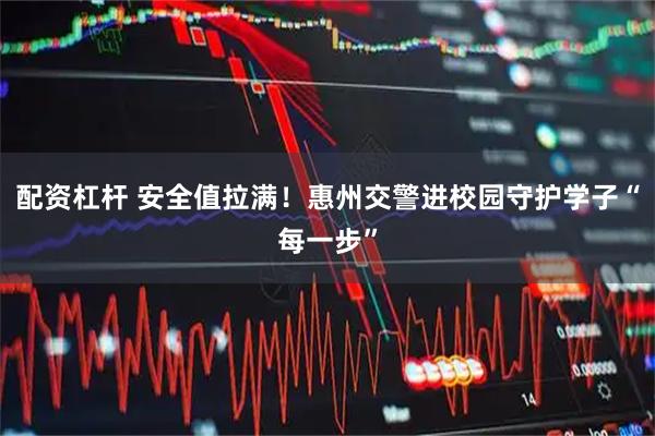 配资杠杆 安全值拉满！惠州交警进校园守护学子“每一步”