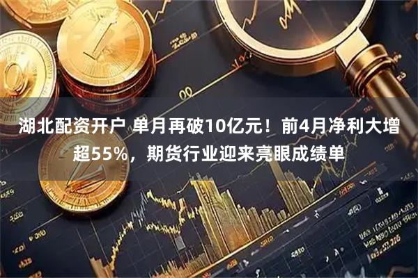 湖北配资开户 单月再破10亿元!前4月净利大增超55%,期货行业迎来亮眼成绩单