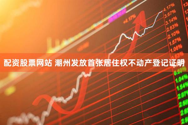 配资股票网站 潮州发放首张居住权不动产登记证明